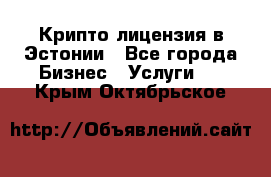 Крипто лицензия в Эстонии - Все города Бизнес » Услуги   . Крым,Октябрьское